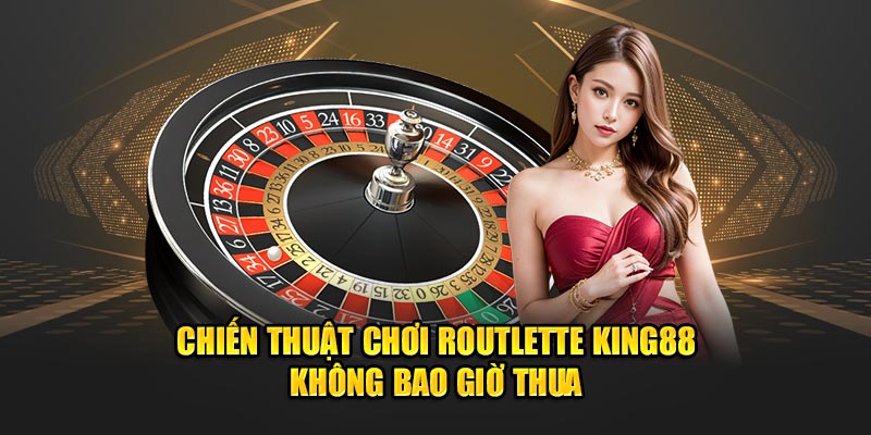 Những chiến thuật chơi roulette king88 không bao giờ thua