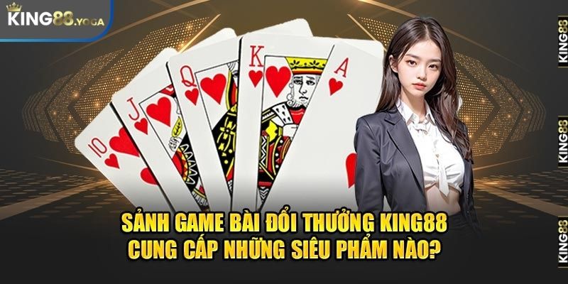 Các siêu phẩm sảnh game bài đổi thưởng King88