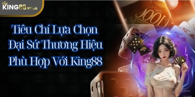 Đánh giá các tiêu chí chọn lựa đại sứ thương hiệu King88