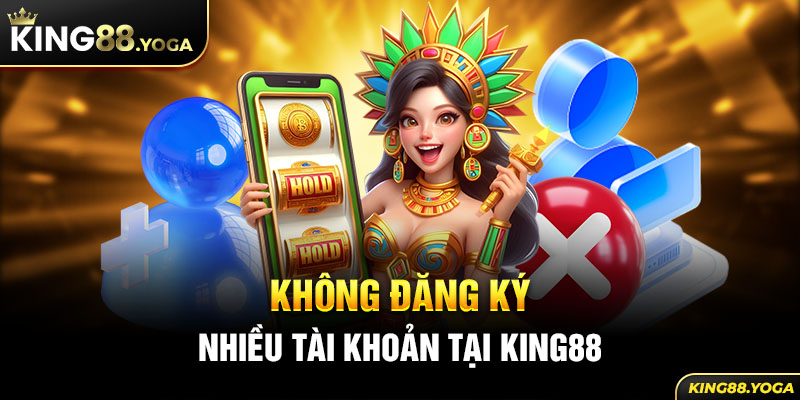 Không đăng ký nhiều tài khoản tại King88