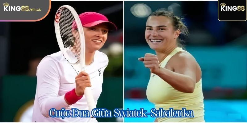 Tin tức quần vợt King88- Cuộc đua giữa Swiatek và Sabalenka