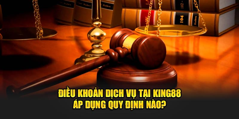 Điều khoản dịch vụ tại King88 áp dụng quy định nào?