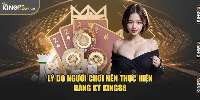 Lý do bet thủ nên đăng ký tài khoản King88