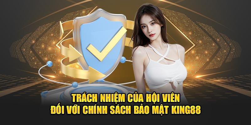 Trách nhiệm của hội viên đối với chính sách bảo mật King88 